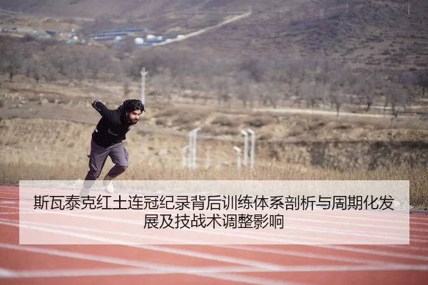 斯瓦泰克红土连冠纪录背后训练体系剖析与周期化发展及技战术调整影响