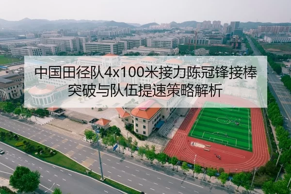 中国田径队4x100米接力陈冠锋接棒突破与队伍提速策略解析