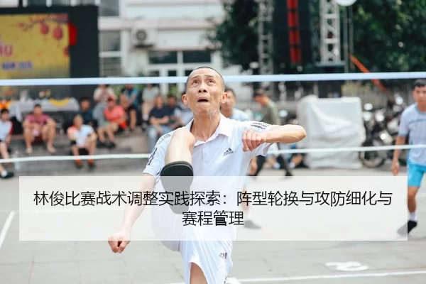林俊比赛战术调整实践探索：阵型轮换与攻防细化与赛程管理