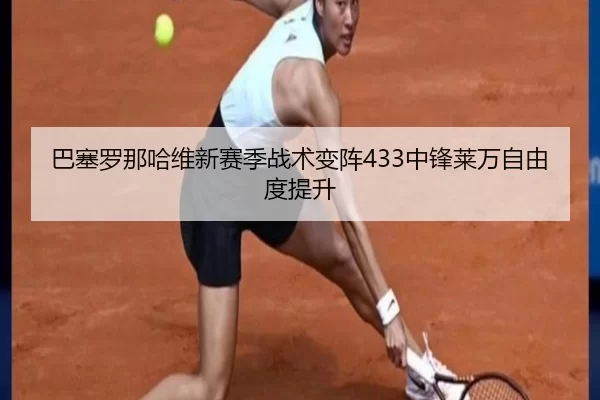 巴塞罗那哈维新赛季战术变阵433中锋莱万自由度提升